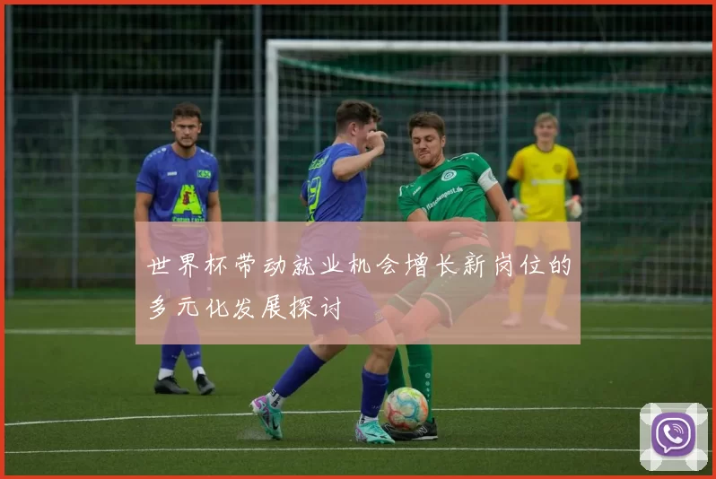 世界杯带动就业机会增长新岗位的多元化发展探讨