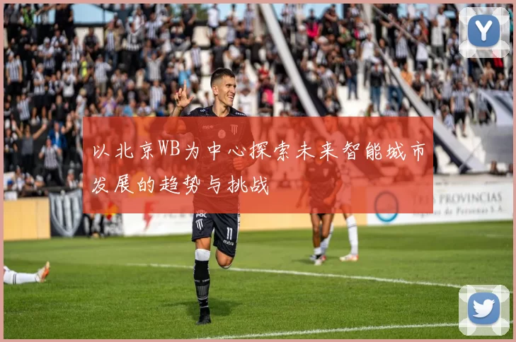 以北京WB为中心探索未来智能城市发展的趋势与挑战