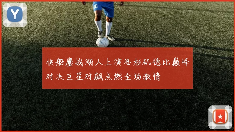 快船鏖战湖人上演洛杉矶德比巅峰对决巨星对飙点燃全场激情