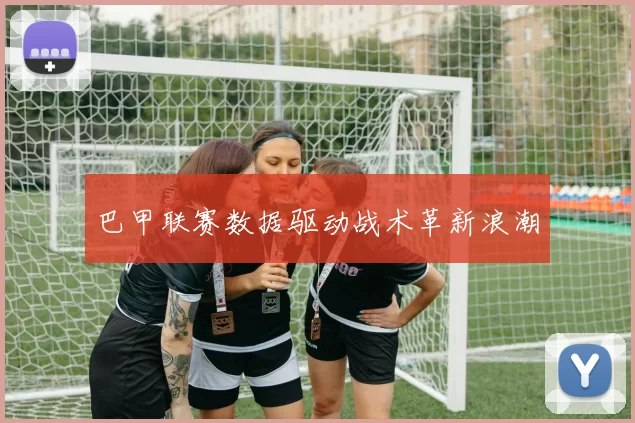 巴甲联赛数据驱动战术革新浪潮