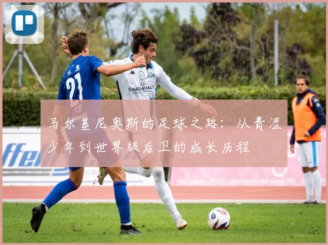 马尔基尼奥斯的足球之路：从青涩少年到世界级后卫的成长历程