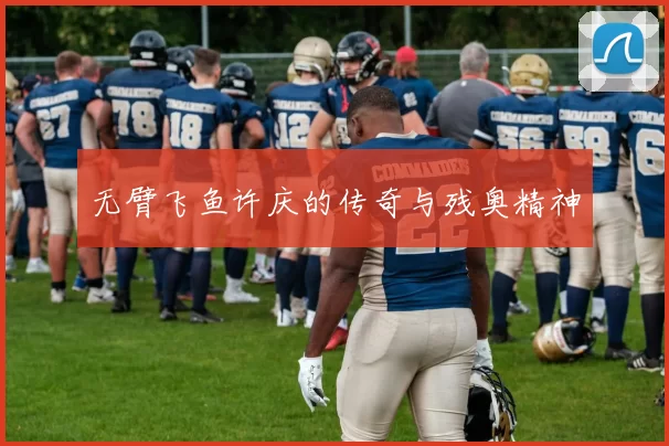 无臂飞鱼许庆的传奇与残奥精神