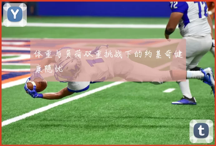 体重与负荷双重挑战下的约基奇健康隐忧