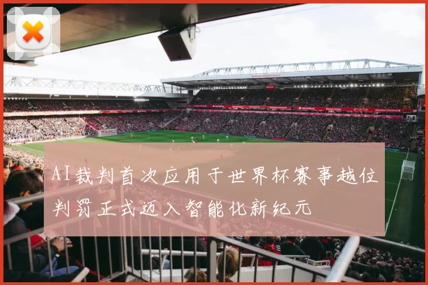 AI裁判首次应用于世界杯赛事越位判罚正式迈入智能化新纪元