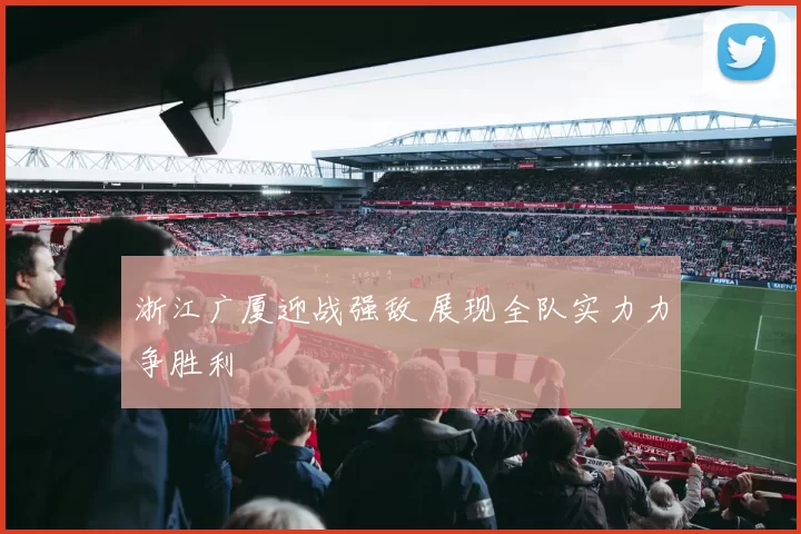浙江广厦迎战强敌 展现全队实力力争胜利