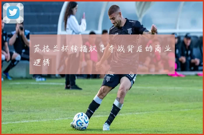 苏格兰杯转播权争夺战背后的商业逻辑