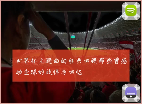 世界杯主题曲的经典回顾那些曾感动全球的旋律与回忆