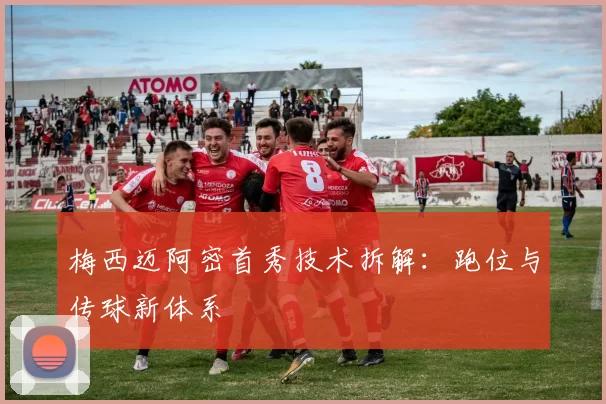 梅西迈阿密首秀技术拆解：跑位与传球新体系