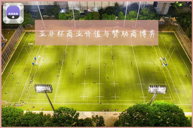 亚非杯商业价值与赞助商博弈