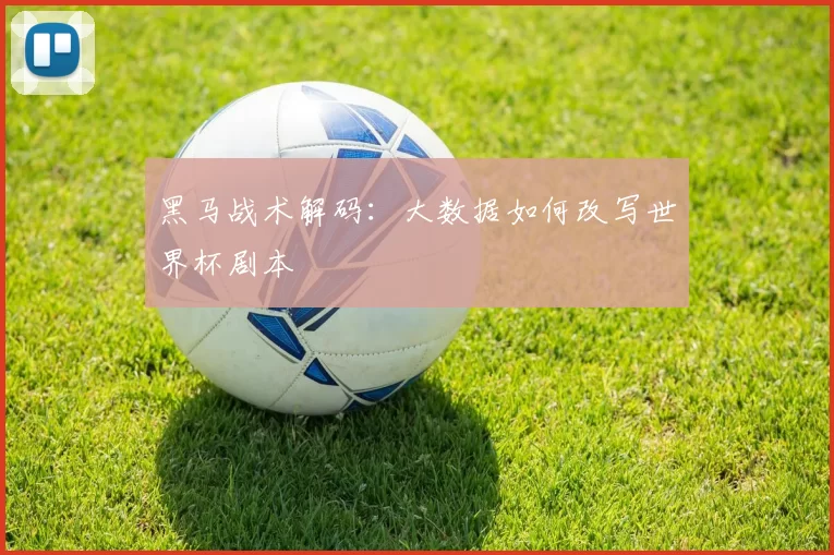 黑马战术解码：大数据如何改写世界杯剧本