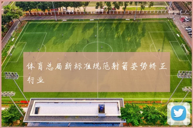 体育总局新标准规范射箭姿势矫正行业