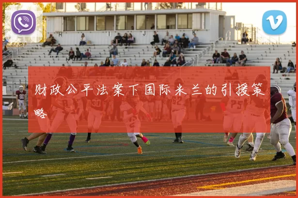 财政公平法案下国际米兰的引援策略