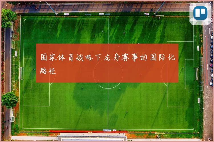国家体育战略下龙舟赛事的国际化路径