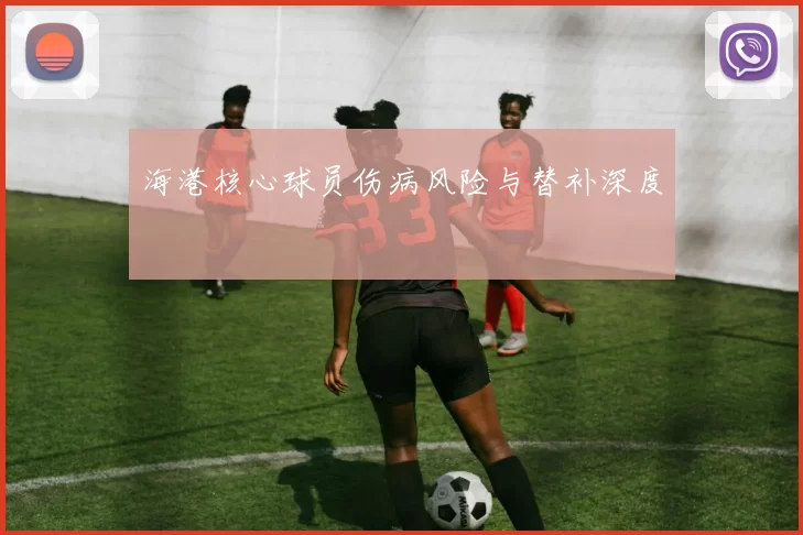 海港核心球员伤病风险与替补深度