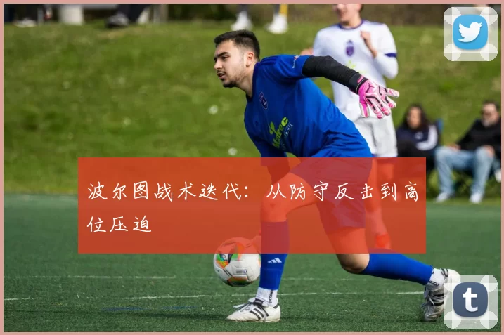 波尔图战术迭代：从防守反击到高位压迫