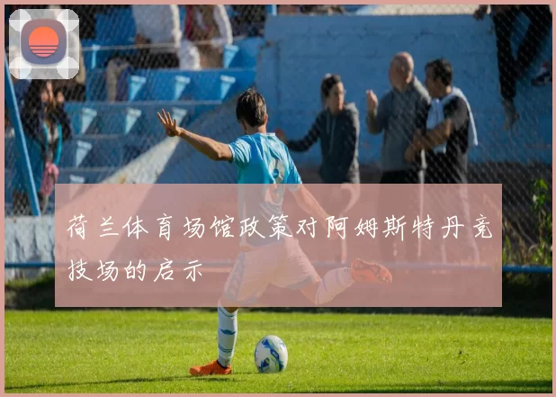 荷兰体育场馆政策对阿姆斯特丹竞技场的启示