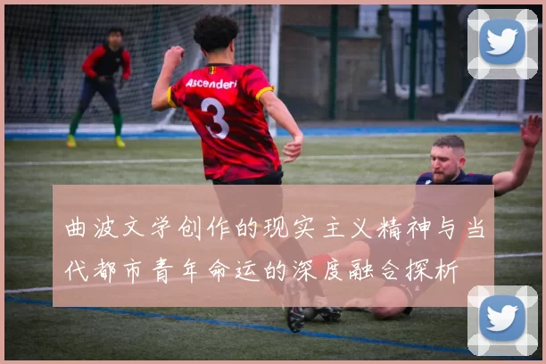 曲波文学创作的现实主义精神与当代都市青年命运的深度融合探析