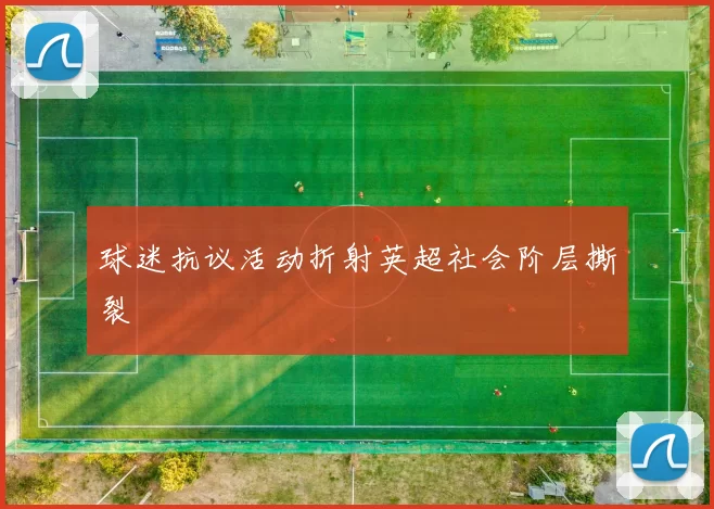 球迷抗议活动折射英超社会阶层撕裂