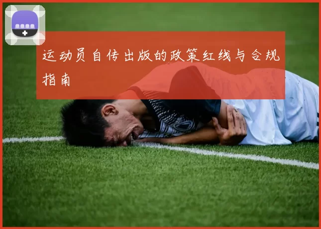 运动员自传出版的政策红线与合规指南