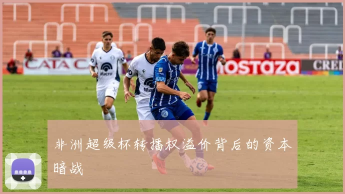 非洲超级杯转播权溢价背后的资本暗战