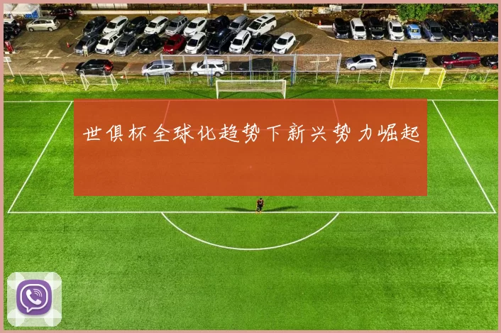 世俱杯全球化趋势下新兴势力崛起